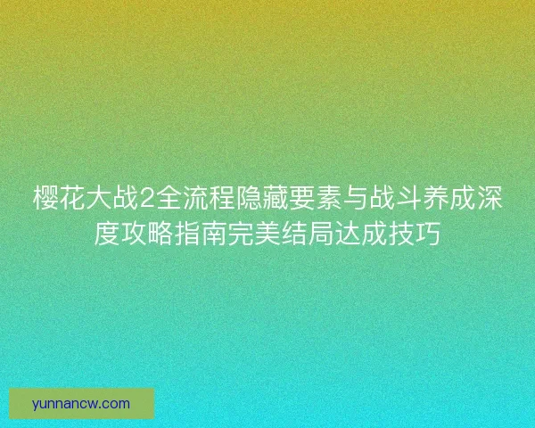 樱花大战2全流程隐藏要素与战斗养成深度攻略指南完美结局达成技巧